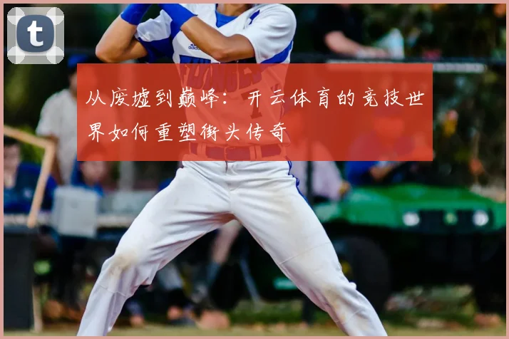 从废墟到巅峰：开云体育的竞技世界如何重塑街头传奇